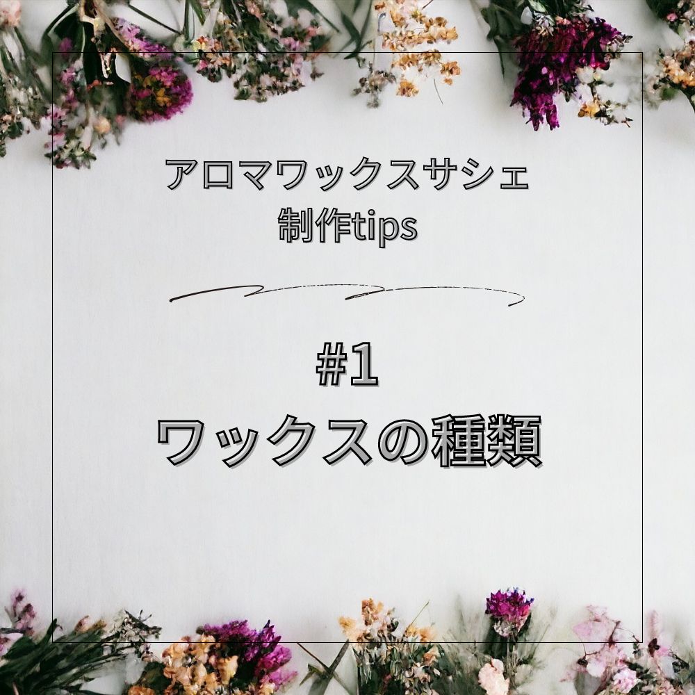 【アロマワックスサシェ制作tips #1】ワックスの種類